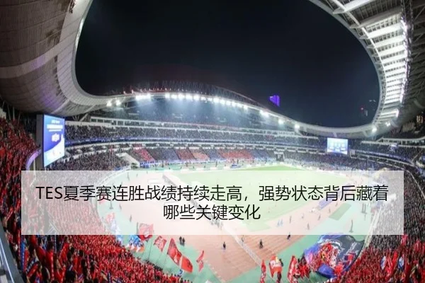 TES夏季赛连胜战绩持续走高，强势状态背后藏着哪些关键变化 | qutiyu